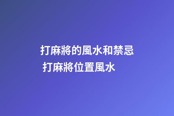 打麻將的風水和禁忌 打麻將位置風水